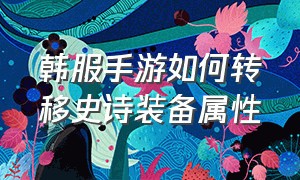 韩服手游如何转移史诗装备属性