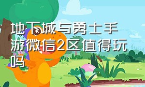 地下城与勇士手游微信2区值得玩吗