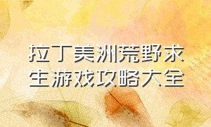 拉丁美洲荒野求生游戏攻略大全