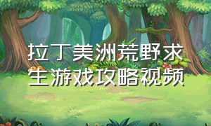 拉丁美洲荒野求生游戏攻略视频