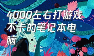 4000左右打游戏不卡的笔记本电脑