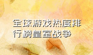 全球游戏热度排行榜皇室战争