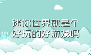 迷你世界就是个好玩的好游戏吗