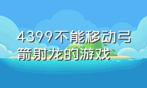 4399不能移动弓箭射龙的游戏