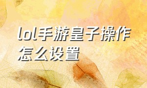 lol手游皇子操作怎么设置