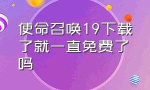 使命召唤19下载了就一直免费了吗