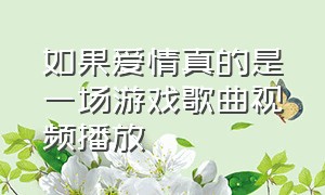 如果爱情真的是一场游戏歌曲视频播放