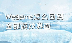 Wegame怎么回到全部游戏界面