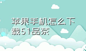 苹果手机怎么下载51品茶