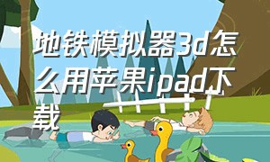 地铁模拟器3d怎么用苹果ipad下载