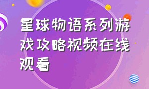 星球物语系列游戏攻略视频在线观看