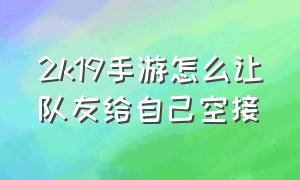 2k19手游怎么让队友给自己空接