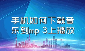 手机如何下载音乐到mp 3上播放