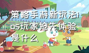 策略手游新玩法ios玩家抢先体验是什么