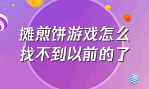 摊煎饼游戏怎么找不到以前的了