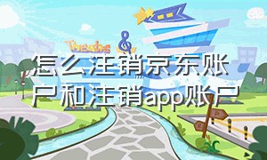 怎么注销京东账户和注销app账户