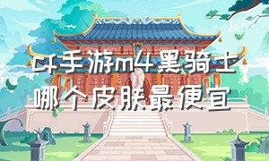 cf手游m4黑骑士哪个皮肤最便宜