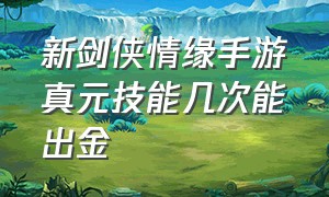 新剑侠情缘手游真元技能几次能出金