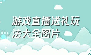 游戏直播送礼玩法大全图片