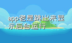 app老是跳出来显示后台运行