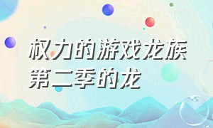 权力的游戏龙族第二季的龙