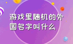 游戏里随机的外国名字叫什么