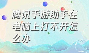 腾讯手游助手在电脑上打不开怎么办