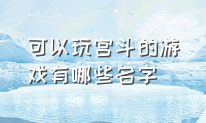 可以玩宫斗的游戏有哪些名字