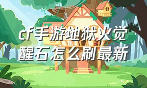 cf手游地狱火觉醒石怎么刷最新