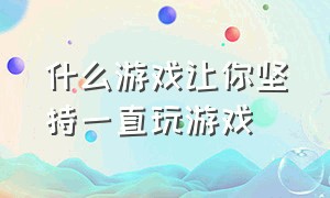 什么游戏让你坚持一直玩游戏