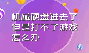 机械硬盘进去了但是打不了游戏怎么办