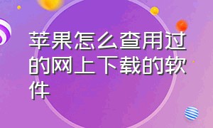 苹果怎么查用过的网上下载的软件