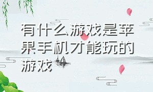 有什么游戏是苹果手机才能玩的游戏