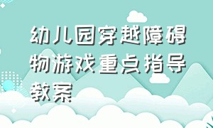 幼儿园穿越障碍物游戏重点指导教案