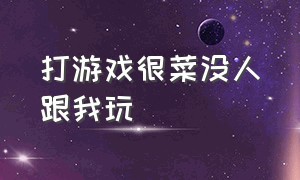 打游戏很菜没人跟我玩