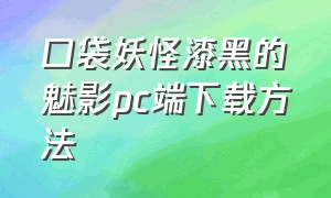 口袋妖怪漆黑的魅影pc端下载方法