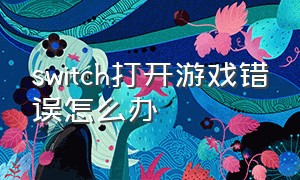 switch打开游戏错误怎么办