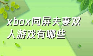 xbox同屏夫妻双人游戏有哪些