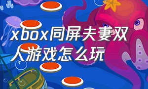 xbox同屏夫妻双人游戏怎么玩