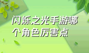 闪烁之光手游哪个角色厉害点