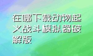 在哪下载动物起义战斗模拟器破解版