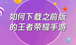 如何下载之前版的王者荣耀手游