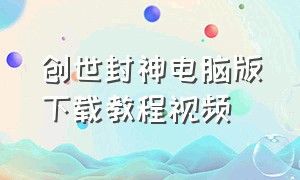 创世封神电脑版下载教程视频