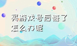 买游戏号后悔了怎么办呢