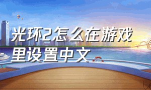 光环2怎么在游戏里设置中文