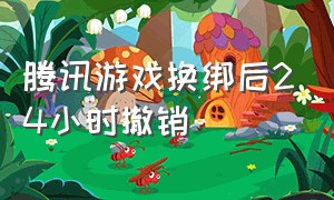 腾讯游戏换绑后24小时撤销