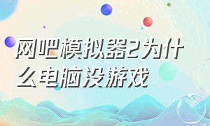 网吧模拟器2为什么电脑没游戏