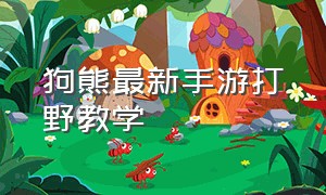 狗熊最新手游打野教学