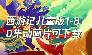 西游记儿童版1-80集动画片可下载