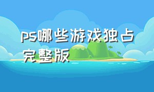 ps哪些游戏独占完整版